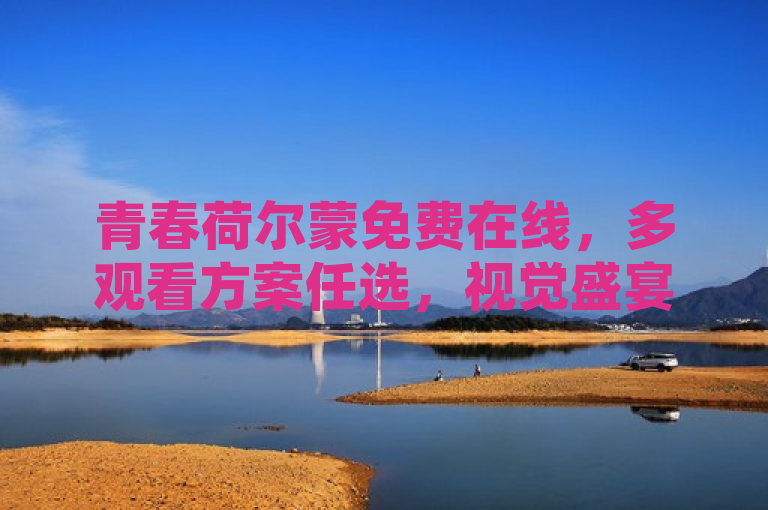 青春荷尔蒙免费在线，多观看方案任选，视觉盛宴等你来享。