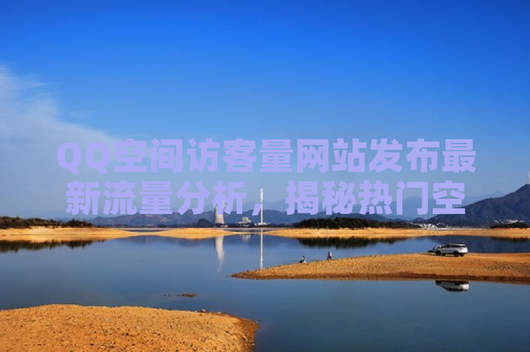 QQ空间访客量网站发布最新流量分析，揭秘热门空间高访问量背后的秘密。