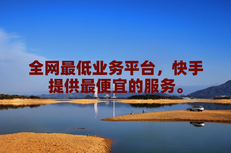 全网最低业务平台，快手提供最便宜的服务。