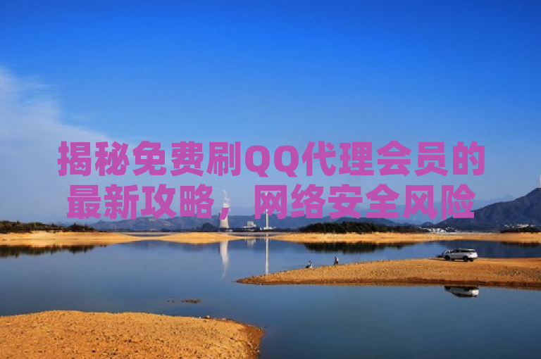 揭秘免费刷QQ代理会员的最新攻略，网络安全风险需警惕。