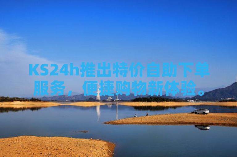 KS24h推出特价自助下单服务，便捷购物新体验。