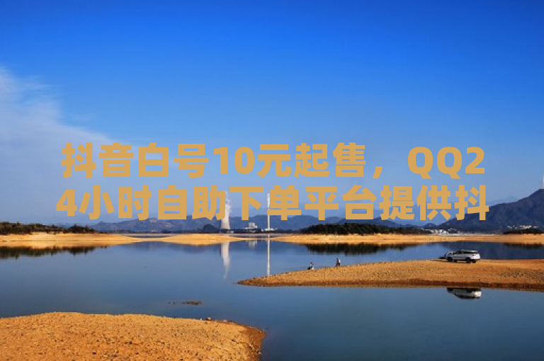 抖音白号10元起售，QQ24小时自助下单平台提供抖币充值服务。