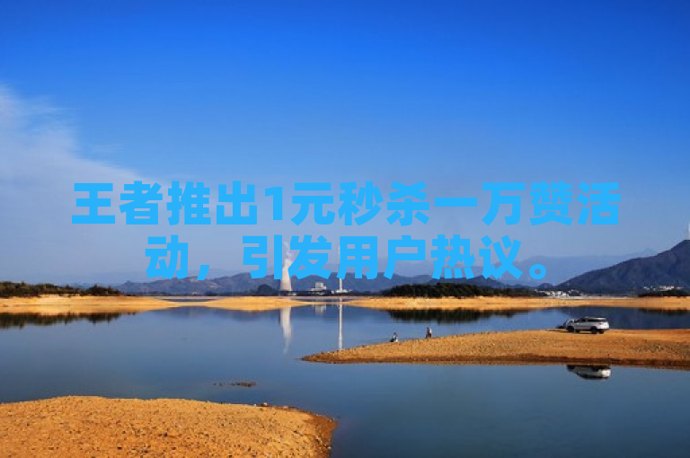 王者推出1元秒杀一万赞活动，引发用户热议。