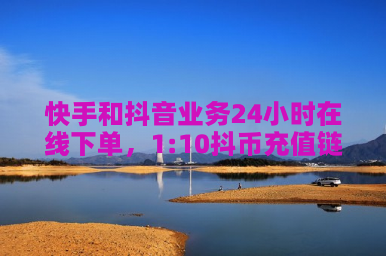 快手和抖音业务24小时在线下单,1:10抖币充值链接现已上线。