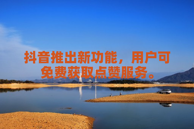 抖音推出新功能，用户可免费获取点赞服务。