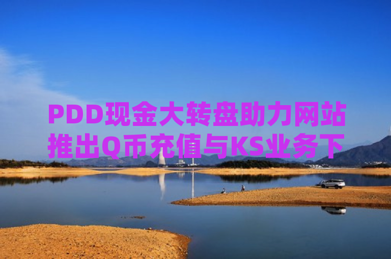 PDD现金大转盘助力网站推出Q币充值与KS业务下单平台云商城app。