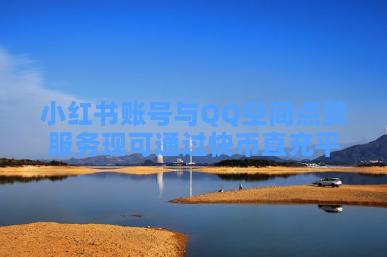 小红书账号与QQ空间点赞服务现可通过快币直充平台购买，提供一元十抖币优惠入口。