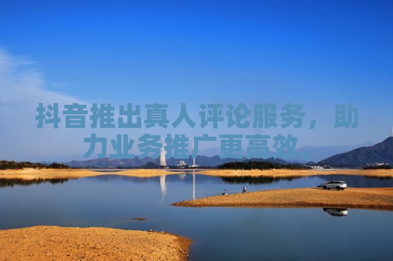 抖音推出真人评论服务，助力业务推广更高效。