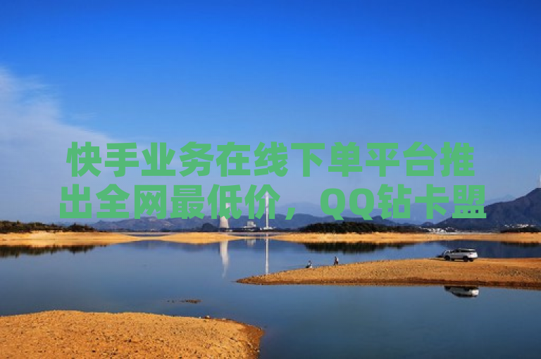 快手业务在线下单平台推出全网最低价，QQ钻卡盟网站提供抖音白号仅10元一个。