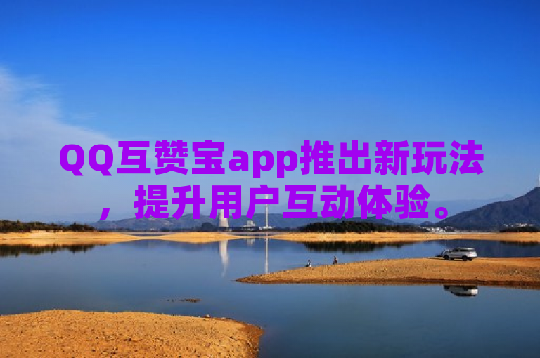 QQ互赞宝app推出新玩法，提升用户互动体验。