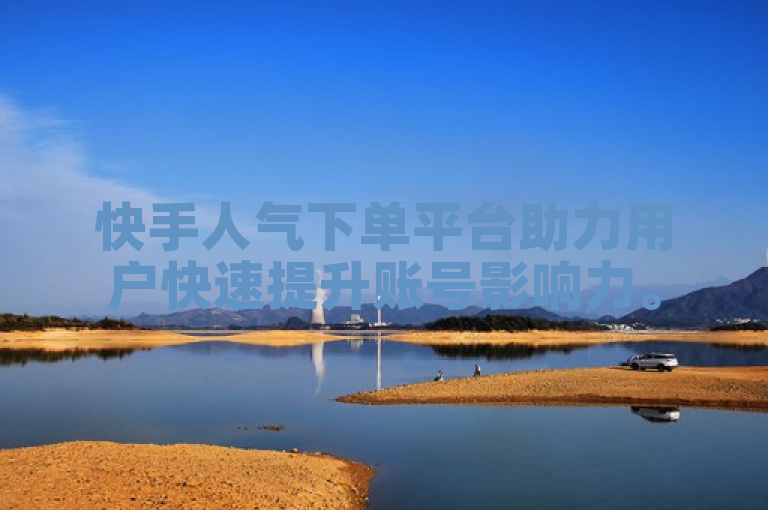 快手人气下单平台助力用户快速提升账号影响力。