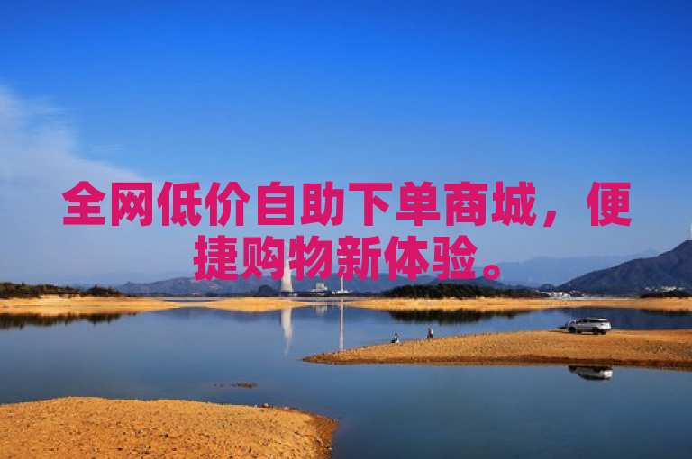 全网低价自助下单商城，便捷购物新体验。