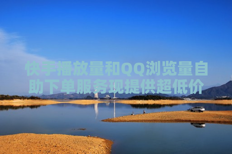 快手播放量和QQ浏览量自助下单服务现提供超低价优惠。
