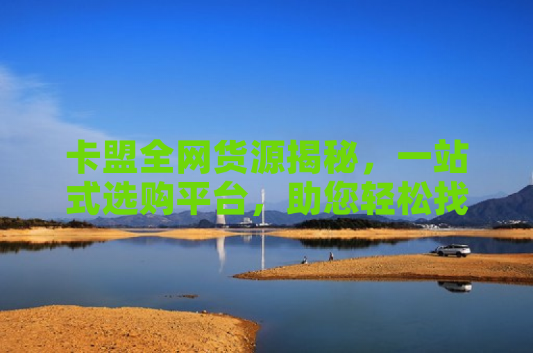 卡盟全网货源揭秘，一站式选购平台，助您轻松找到最佳商品。