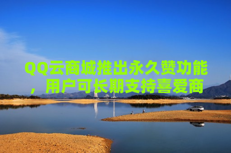 QQ云商城推出永久赞功能，用户可长期支持喜爱商品。