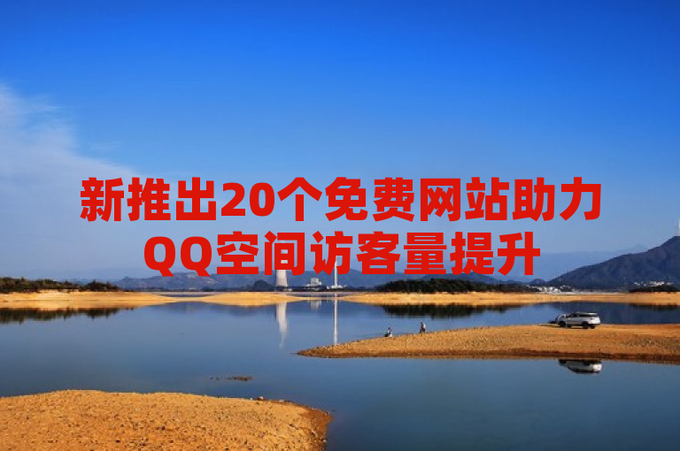 新推出20个免费网站助力QQ空间访客量提升