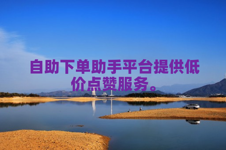 自助下单助手平台提供低价点赞服务。