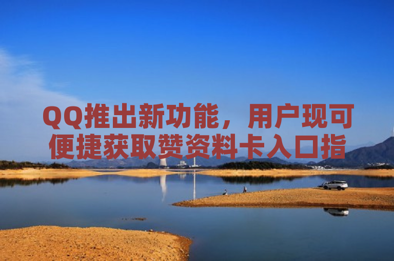 QQ推出新功能,用户现可便捷获取赞资料卡入口指南。