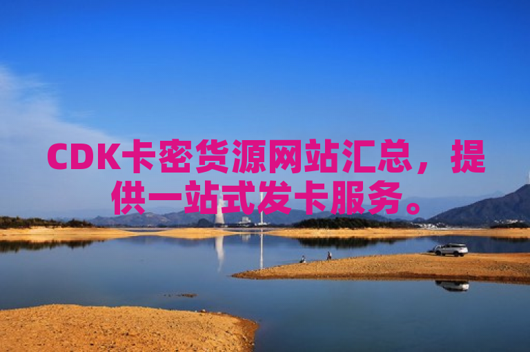 CDK卡密货源网站汇总，提供一站式发卡服务。