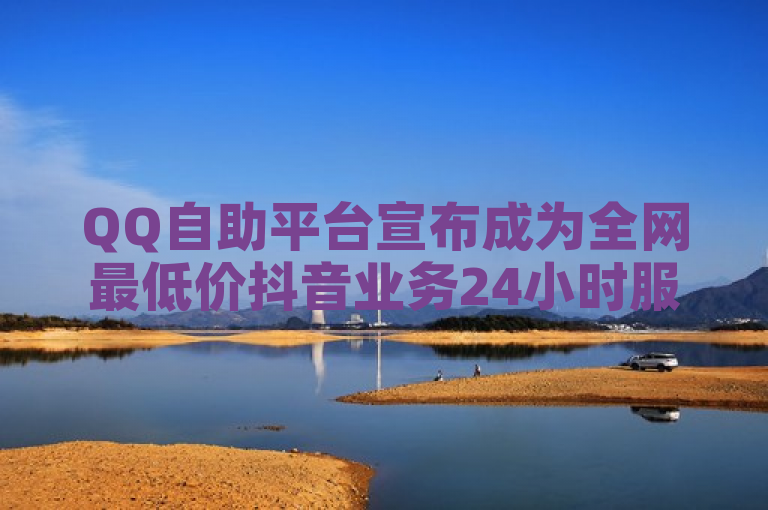 QQ自助平台宣布成为全网最低价抖音业务24小时服务平台。