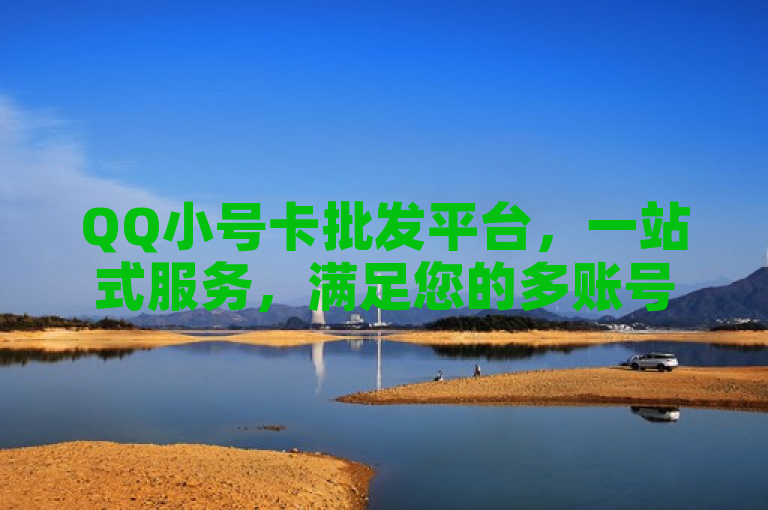 QQ小号卡批发平台，一站式服务，满足您的多账号需求。