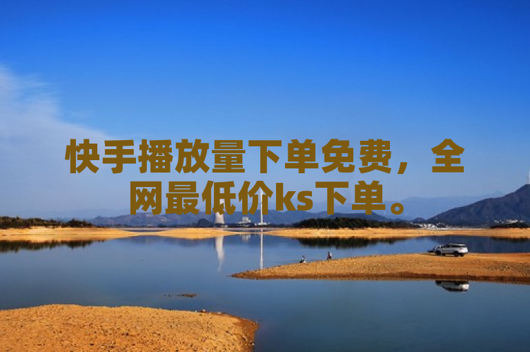快手播放量下单免费，全网最低价ks下单。