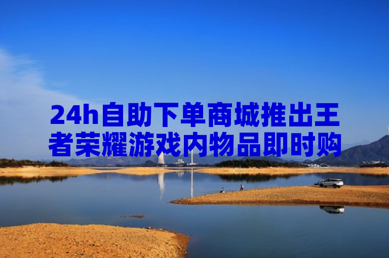 24h自助下单商城推出王者荣耀游戏内物品即时购买服务。