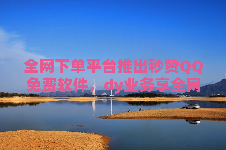 全网下单平台推出秒赞QQ免费软件，dy业务享全网最低价，支持微信公众号登录。