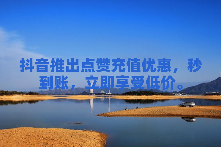 抖音推出点赞充值优惠，秒到账，立即享受低价。