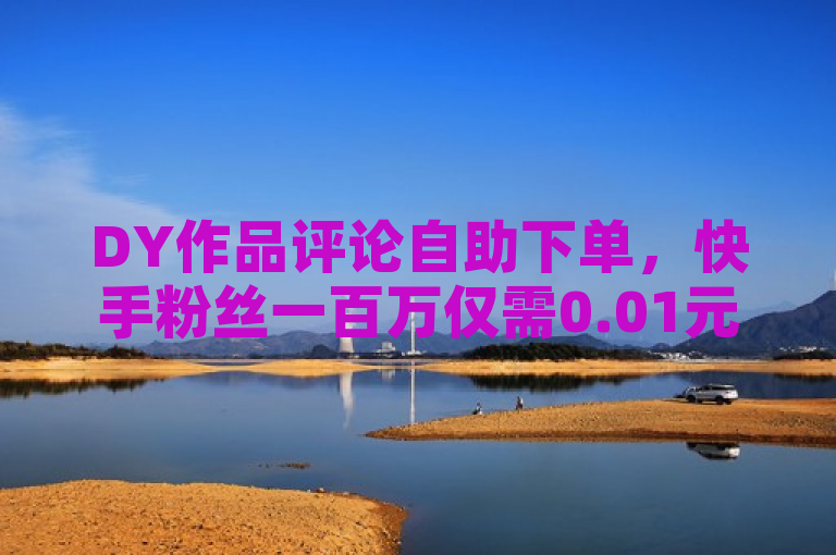 DY作品评论自助下单，快手粉丝一百万仅需0.01元，抖音业务在线秒到账。