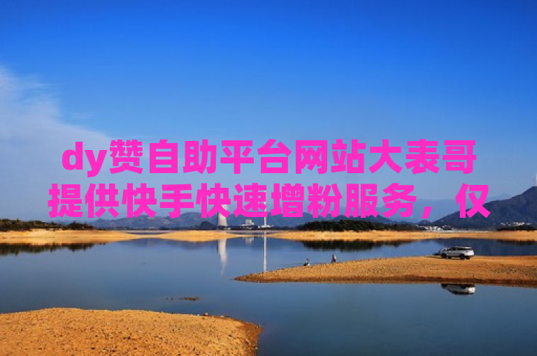 dy赞自助平台网站大表哥提供快手快速增粉服务，仅需一毛钱即可获得10000播放量。