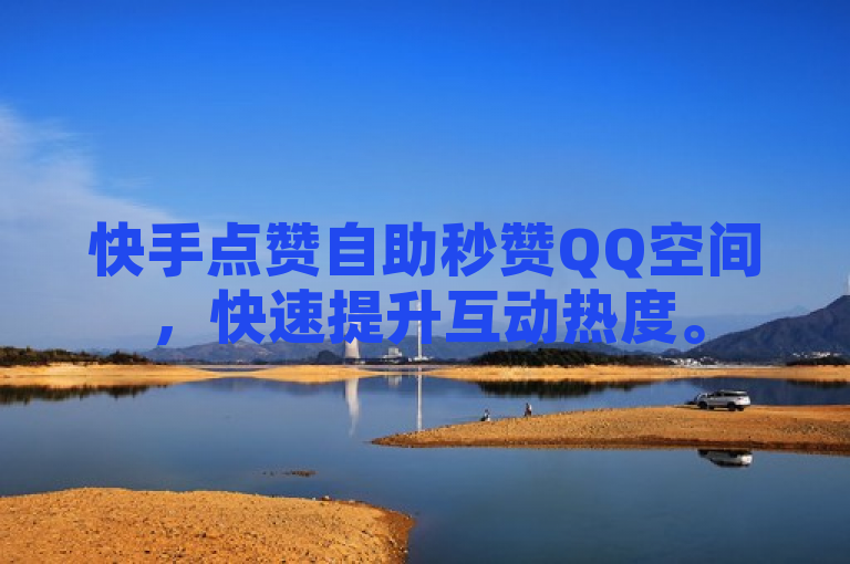 快手点赞自助秒赞QQ空间，快速提升互动热度。