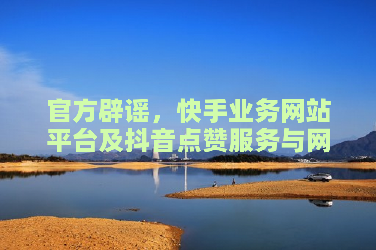 官方辟谣，快手业务网站平台及抖音点赞服务与网红商城无关，谨防受骗。