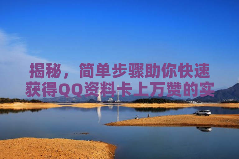 揭秘，简单步骤助你快速获得QQ资料卡上万赞的实用攻略。