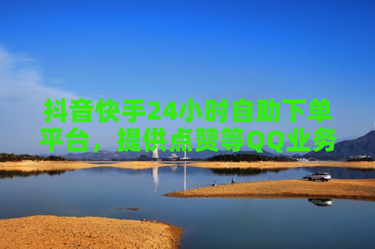 抖音快手24小时自助下单平台，提供点赞等QQ业务服务。