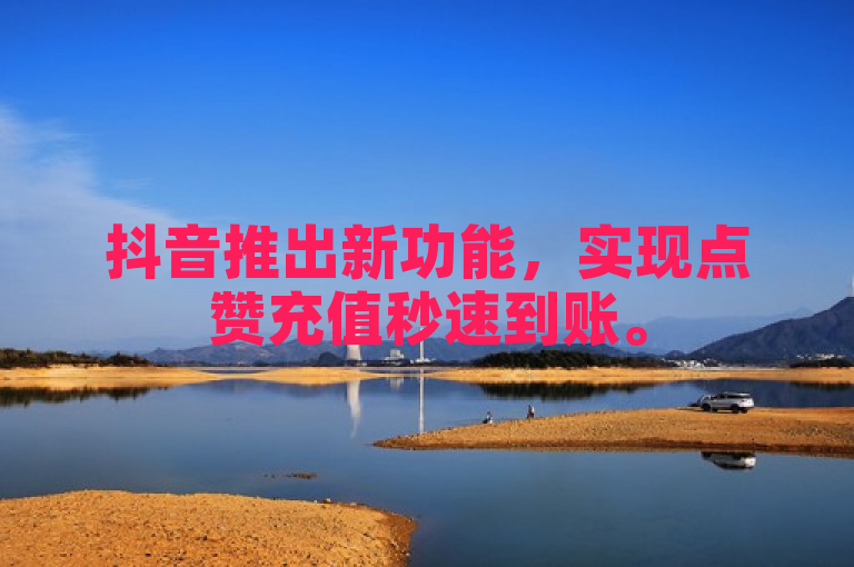 抖音推出新功能，实现点赞充值秒速到账。