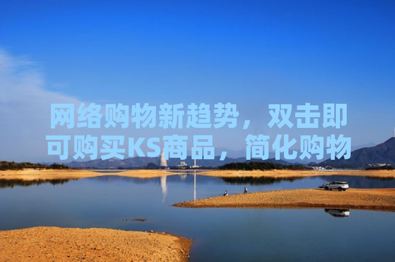 网络购物新趋势，双击即可购买KS商品，简化购物流程。