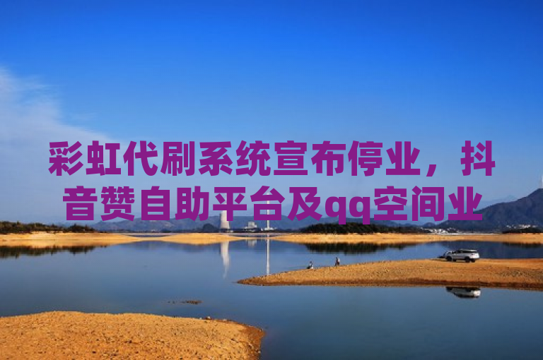 彩虹代刷系统宣布停业，抖音赞自助平台及qq空间业务网站仍运营。
