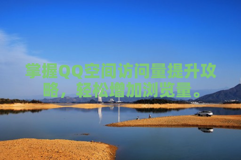 掌握QQ空间访问量提升攻略，轻松增加浏览量。