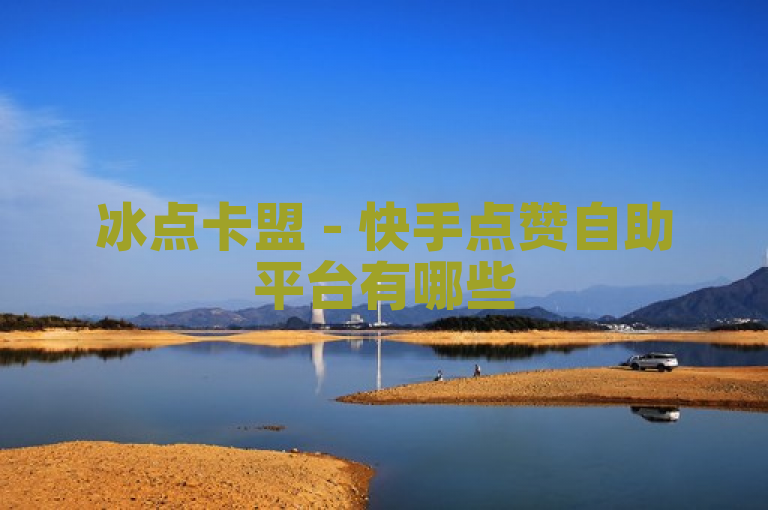冰点卡盟 - 快手点赞自助平台有哪些