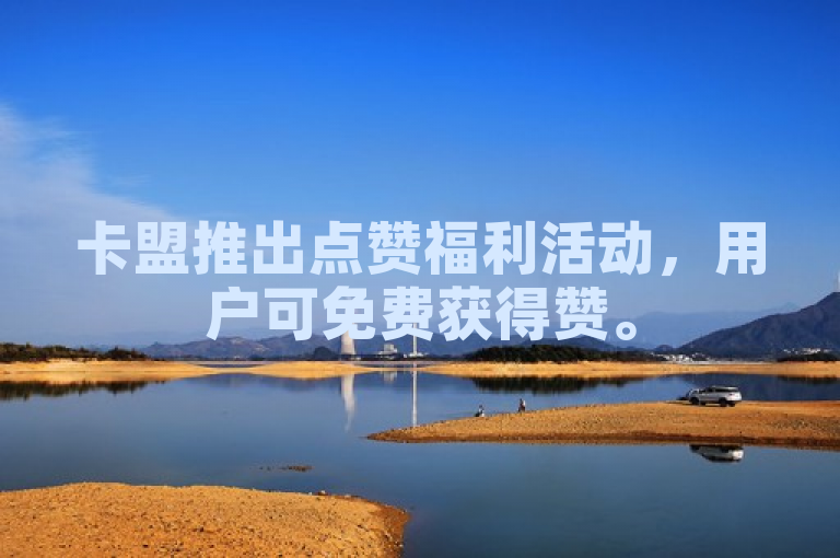 卡盟推出点赞福利活动，用户可免费获得赞。