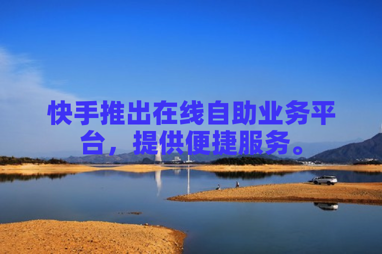 快手推出在线自助业务平台，提供便捷服务。
