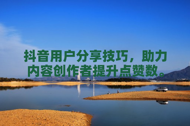 抖音用户分享技巧，助力内容创作者提升点赞数。