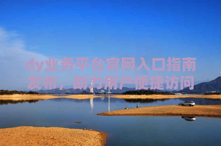 dy业务平台官网入口指南发布，助力用户便捷访问。