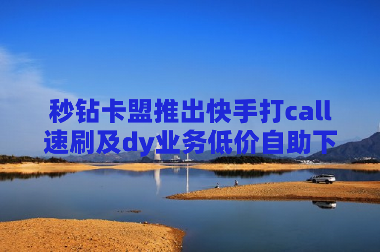 秒钻卡盟推出快手打call速刷及dy业务低价自助下单服务。