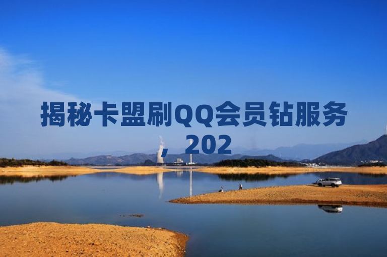 揭秘卡盟刷QQ会员钻服务，2025年轻松获超值特权！