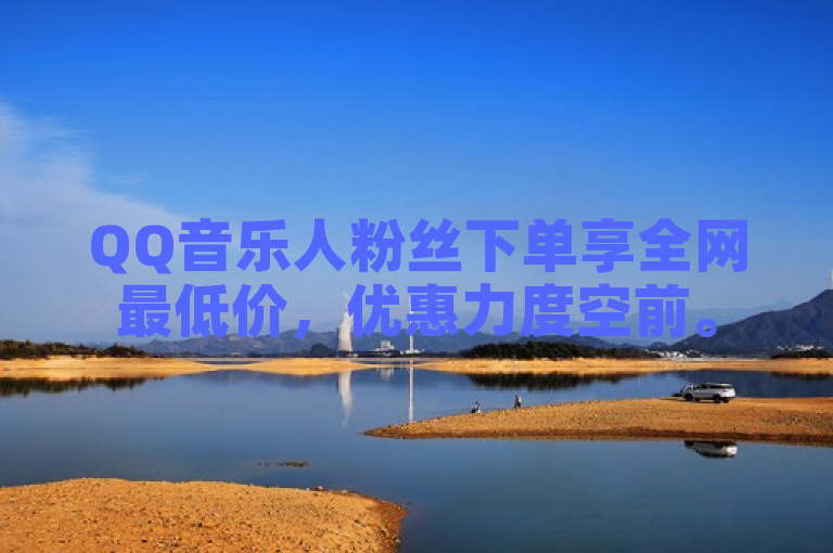 QQ音乐人粉丝下单享全网最低价，优惠力度空前。