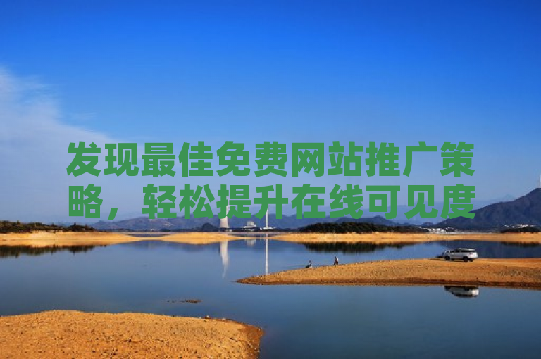 发现最佳免费网站推广策略，轻松提升在线可见度！