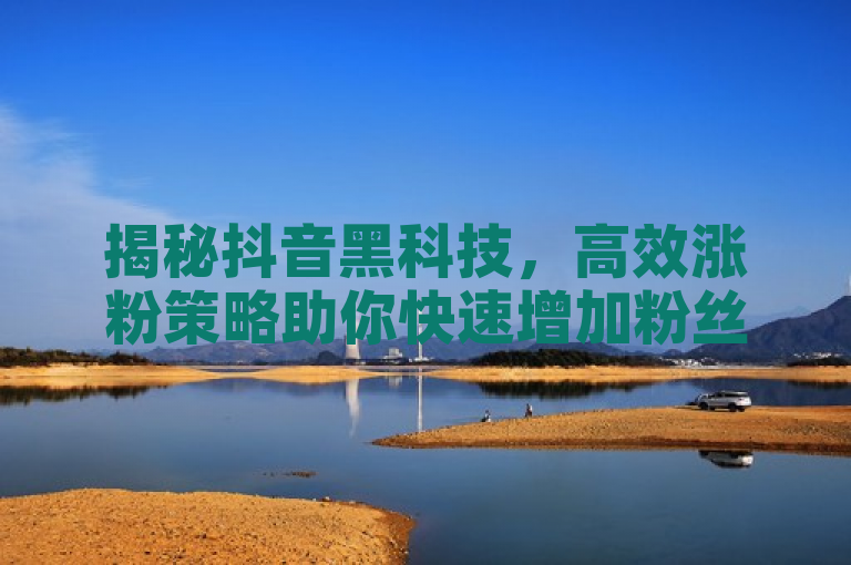 揭秘抖音黑科技，高效涨粉策略助你快速增加粉丝量。