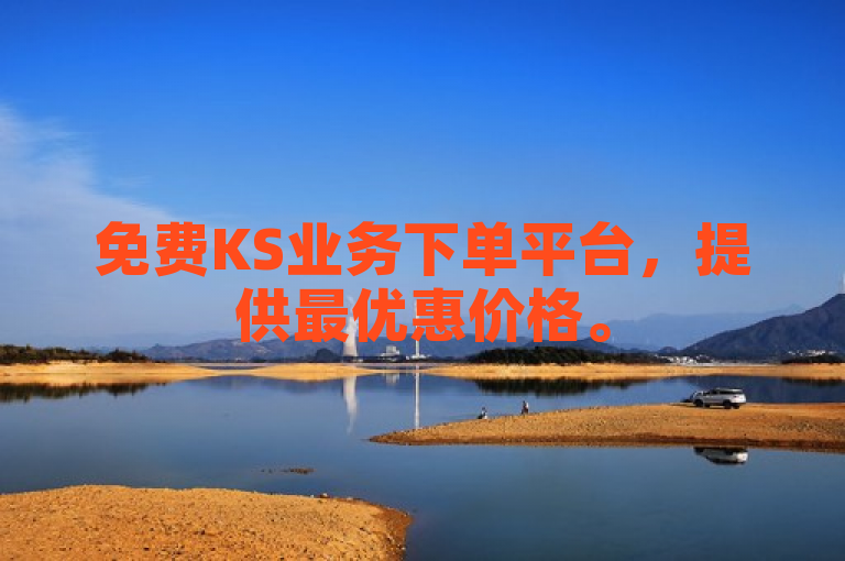 免费KS业务下单平台，提供最优惠价格。